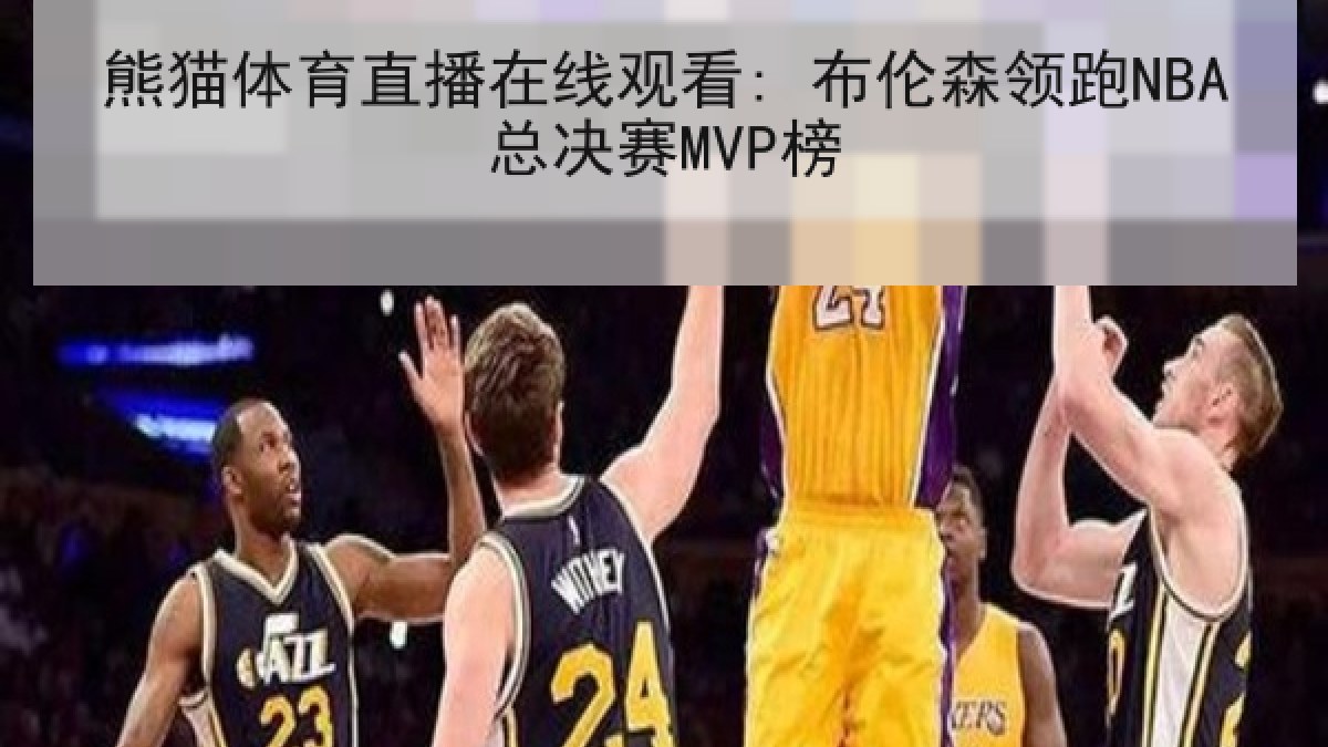 熊猫体育直播在线观看: 布伦森领跑NBA总决赛MVP榜 熊猫体育直播在线观看: 布伦森领跑NBA总决赛MVP榜